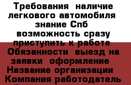 Требования.-наличие легкового автомобиля.-знание Спб.-возможность сразу приступить к работе. Обязанности.-выезд на заявки.-оформление › Название организации ­ Компания-работодатель › Отрасль предприятия ­ Другое › Минимальный оклад ­ 46 000 - Все города Работа » Вакансии   . Мордовия респ.
